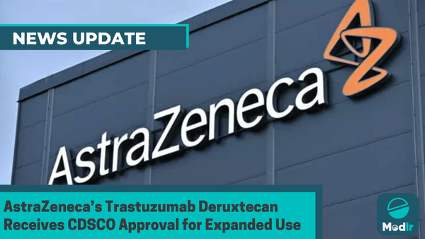 AstraZeneca’s Trastuzumab Deruxtecan Receives CDSCO Approval for Expanded Use