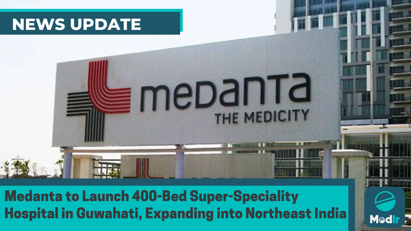 Medanta to Launch 400-Bed Super-Speciality Hospital in Guwahati, Expanding into Northeast India